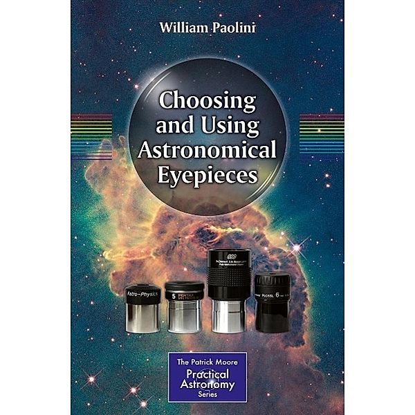 Choosing and Using Astronomical Eyepieces / The Patrick Moore Practical Astronomy Series, William Paolini