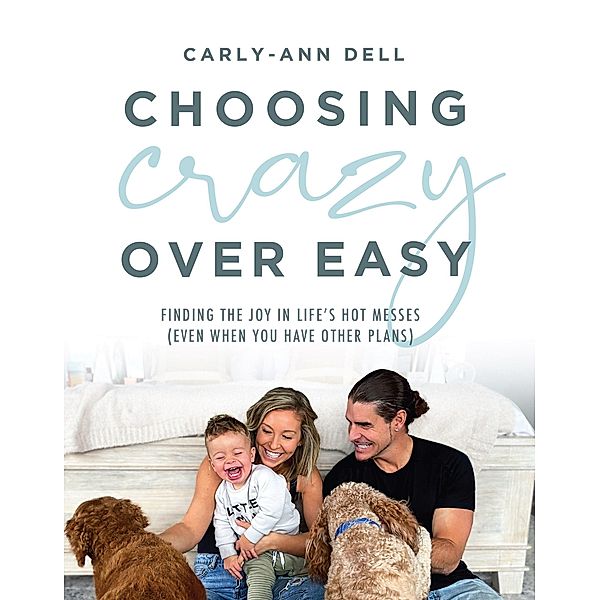 Choosing Crazy over Easy: Finding the Joy in Life's Hot Messes (Even When You Have Other Plans), Carly-Ann Dell