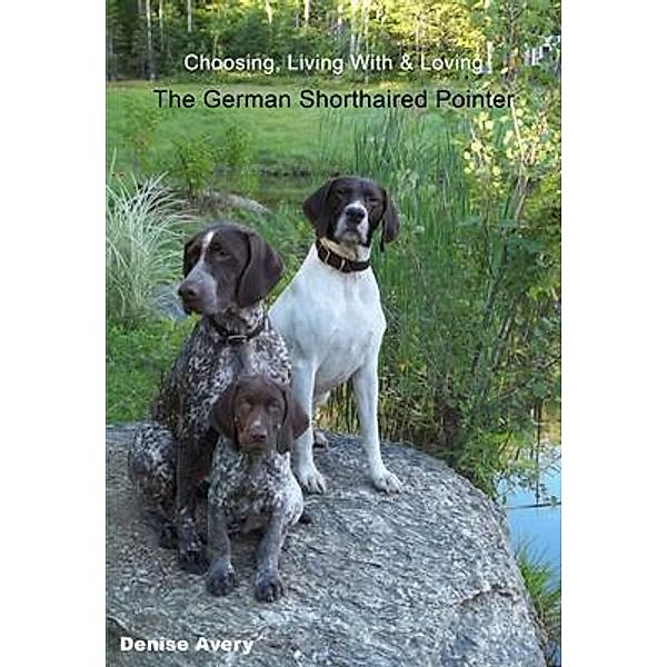 Choosing, Living With & Loving The German Shorthaired Pointer, Denise Avery