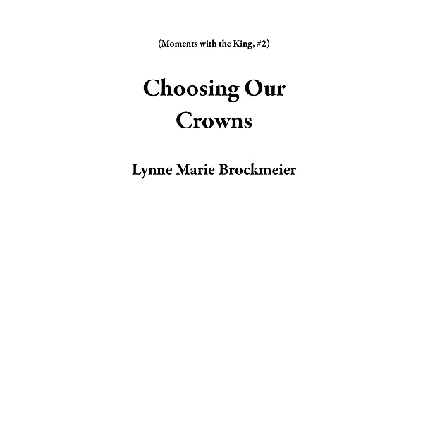 Choosing Our Crowns (Moments with the King, #2) / Moments with the King, Lynne Marie Brockmeier