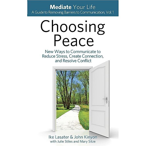 Choosing Peace: New Ways to Communicate to Reduce Stress, Create Connection, and Resolve Conflict (Mediate Your Life: A Guide to Removing Barriers to Communication, #1), Ike Lasater, John Kinyon