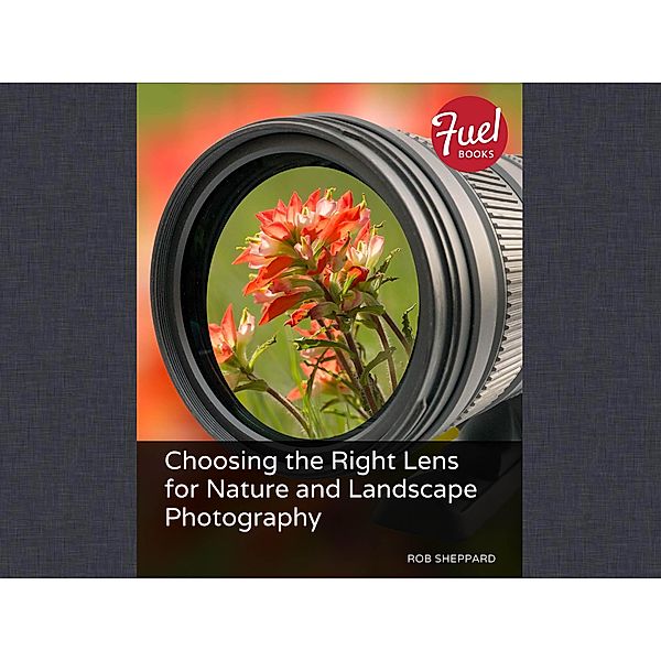 Choosing the Right Lens for Nature and Landscape Photography / Fuel, Rob Sheppard