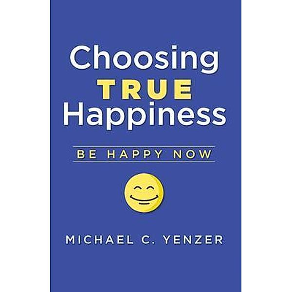 Choosing True Happiness, Michael C. Yenzer