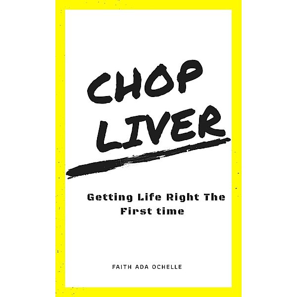 Chop Liver: Getting Life Right the First Time, Faith Ada Ochelle