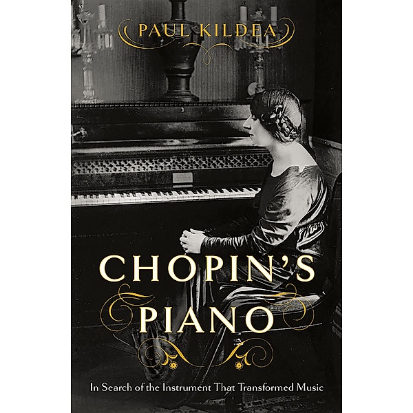 Chopin's Piano: In Search of the Instrument that Transformed Music, Paul Kildea