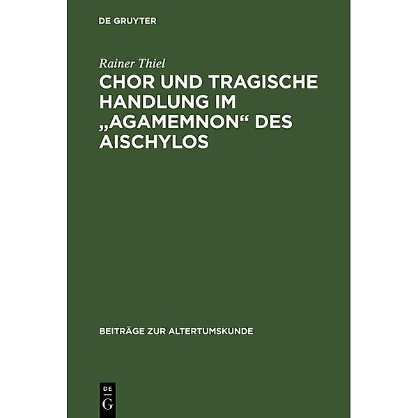 Chor und tragische Handlung im Agamemnon des Aischylos / Beiträge zur Altertumskunde Bd.35, Rainer Thiel
