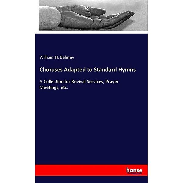 Choruses Adapted to Standard Hymns, William H. Behney