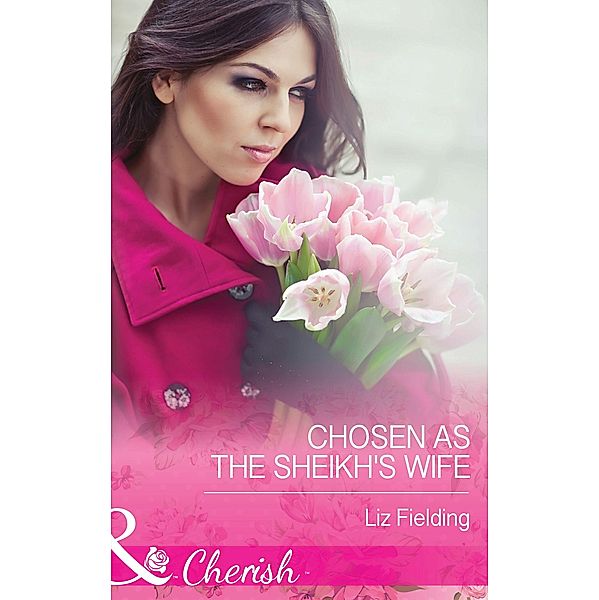 Chosen As The Sheikh's Wife (Mills & Boon Cherish) / Mills & Boon Cherish, Liz Fielding
