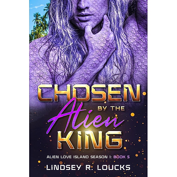 Chosen By the Alien King (Alien Love Island, #5) / Alien Love Island, Lindsey R. Loucks