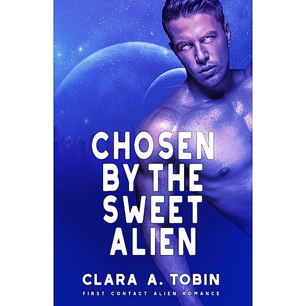 Chosen by the Sweet Alien (Alien Abduction Romance) / Alien Abduction Romance, Clara A. Tobin