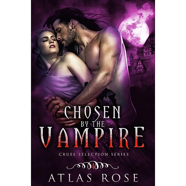 Chosen by the Vampire, Book Four (Cruel Selection Vampire Series, #4) / Cruel Selection Vampire Series, Atlas Rose
