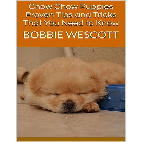 Chow Chow Puppies:  Proven Tips and Tricks That You Need to Know, Bobbie Wescott