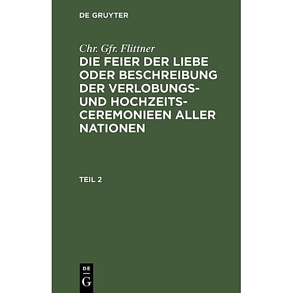 Chr. Gfr. Flittner: Die Feier der Liebe oder Beschreibung der Verlobungs- und Hochzeits-Ceremonieen aller Nationen. Teil 2, Chr. Gfr. Flittner