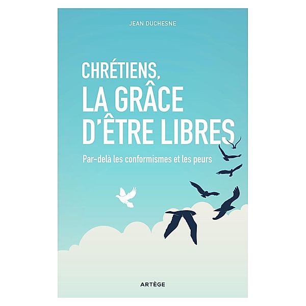 Chrétiens, la grâce d'être libres, Jean Duchesne