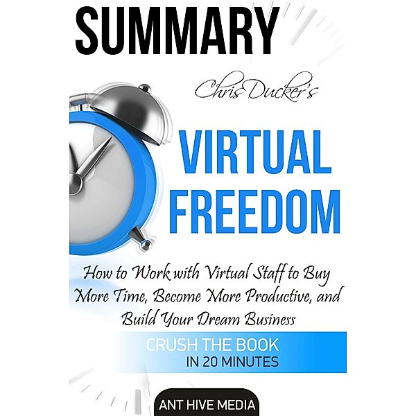Chris Ducker's Virtual Freedom: How to Work with Virtual Staff to Buy More Time, Become More Productive, and Build Your Dream Business | Summary, AntHiveMedia