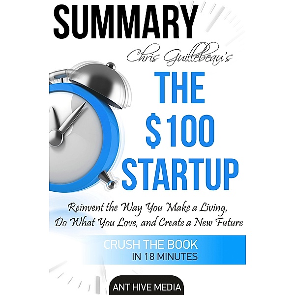 Chris Guillebeau's The $100 Startup: Reinvent the Way You Make a Living, Do What You Love, and Create a New Future | Summary, AntHiveMedia