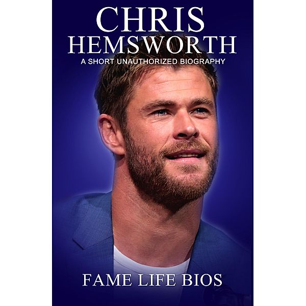 Chris Hemsworth A Short Unauthorized Biography, Fame Life Bios