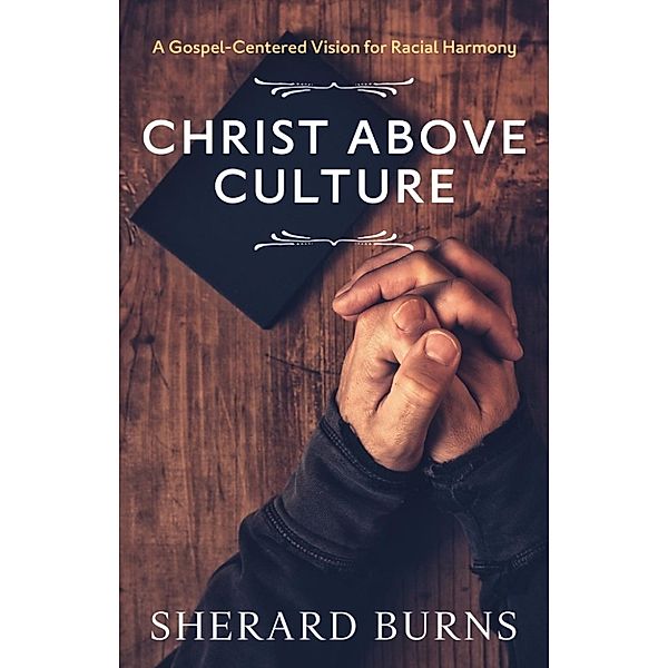 Christ Above Culture: A Gospel-Centered Vision for Racial Harmony, Sherard Burns