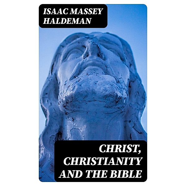 Christ, Christianity and the Bible, Isaac Massey Haldeman