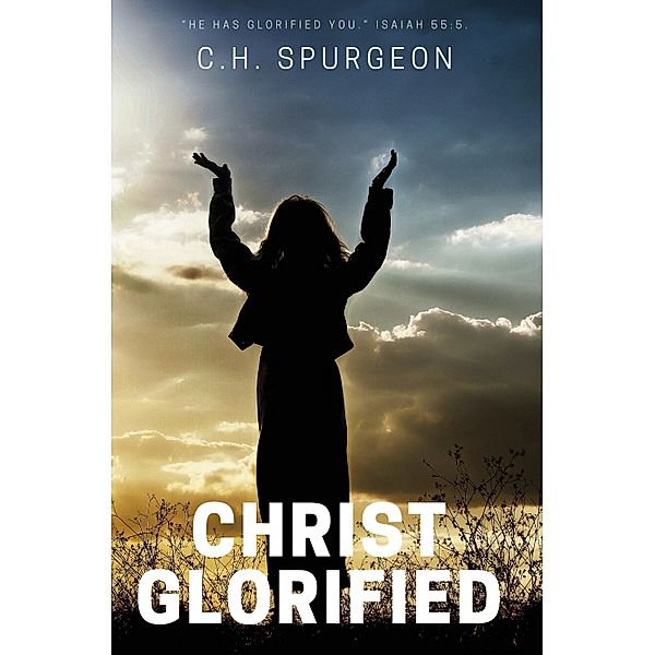 Christ Glorified / Selected Christian Literature Bd.4, C. H. Spurgeon
