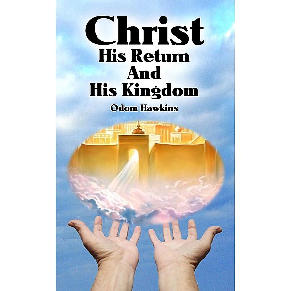 Christ, His Return and His Kingdom / Odom Hawkins, Odom Hawkins