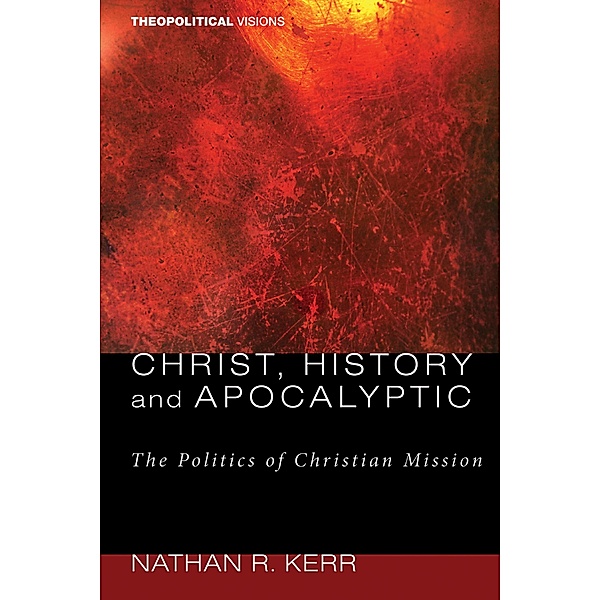 Christ, History and Apocalyptic / Theopolitical Visions Bd.4, Nathan R. Kerr