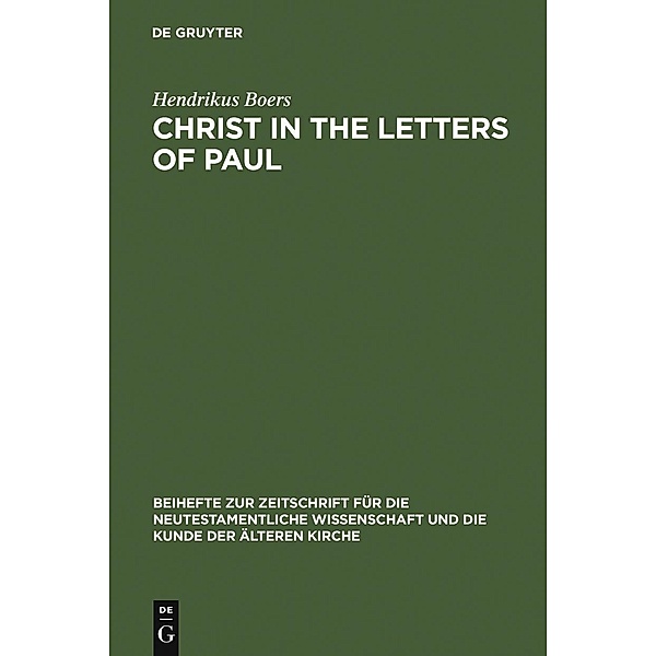 Christ in the Letters of Paul / Beihefte zur Zeitschift für die neutestamentliche Wissenschaft Bd.140, Hendrikus Boers