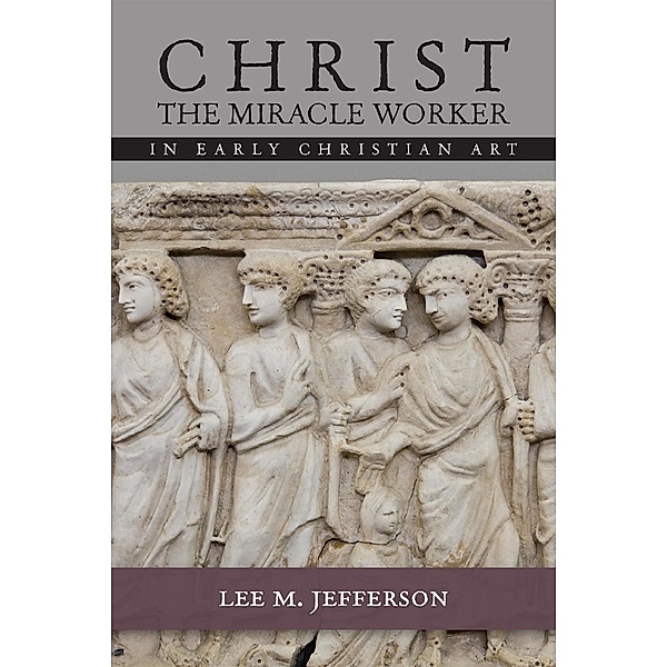 Christ Miracle Worker in Early Christian Art, Lee M. Jefferson