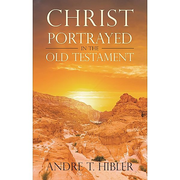 Christ Portrayed in the Old Testament, Andre T. Hibler