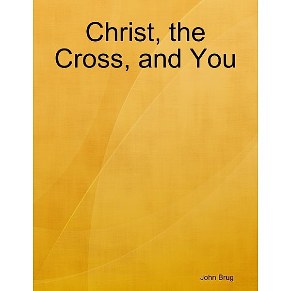 Christ, the Cross, and You, John Brug
