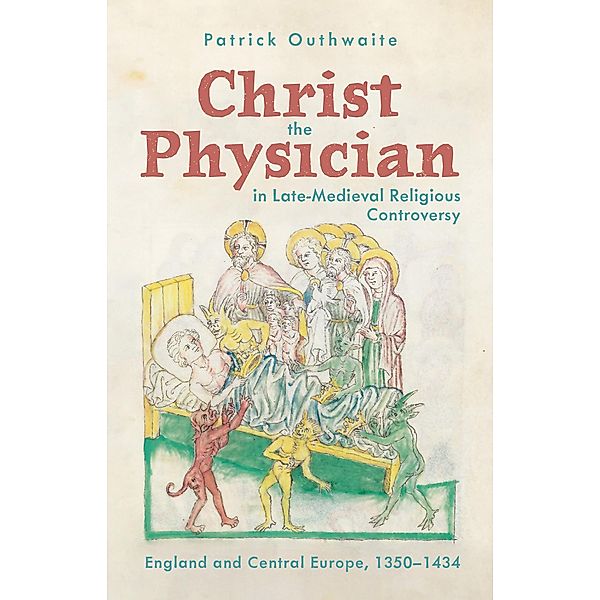 Christ the Physician in Late-Medieval Religious Controversy / Health and Healing in the Middle Ages Bd.7, Patrick Outhwaite
