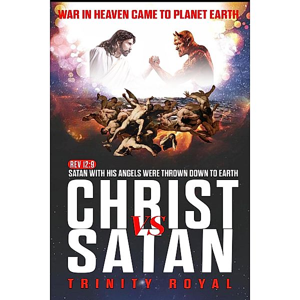 Christ vs Satan. War in Heaven came to Planet Earth, Trinity Royal
