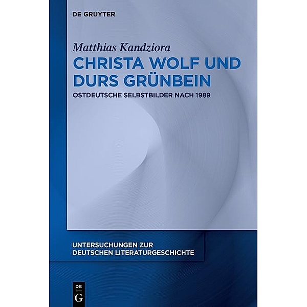 Christa Wolf und Durs Grünbein / Untersuchungen zur deutschen Literaturgeschichte Bd.161, Matthias Kandziora