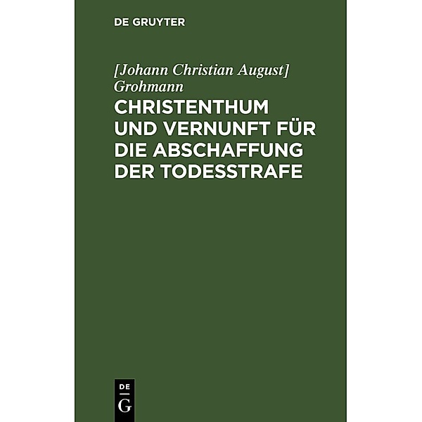 Christenthum und Vernunft für die Abschaffung der Todesstrafe, [Johann Christian August] Grohmann