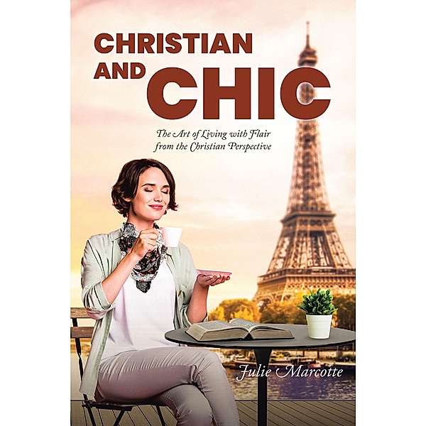 Christian and Chic: The Art of Living with Flair from the Christian Perspective, Julie Marcotte