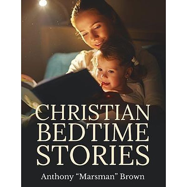 Christian Bedtime Stories / Author Reputation Press, LLC, Anthony "Marsman" Brown