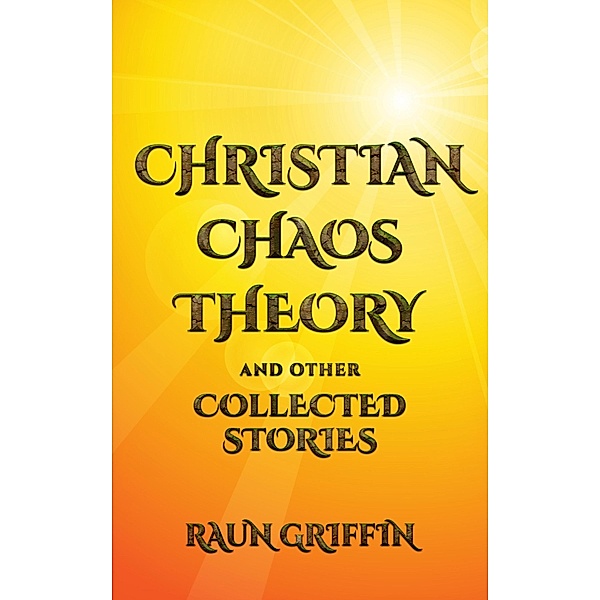 Christian Chaos Theory and Other Collected Stories / Raun Griffin, Raun Griffin