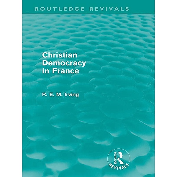 Christian Democracy in France (Routledge Revivals) / Routledge Revivals, R. E. M. Irving