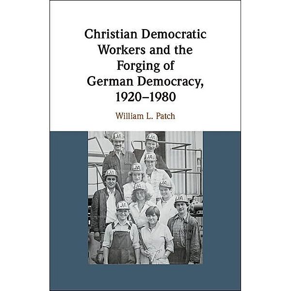 Christian Democratic Workers and the Forging of German Democracy, 1920-1980, William L. Patch