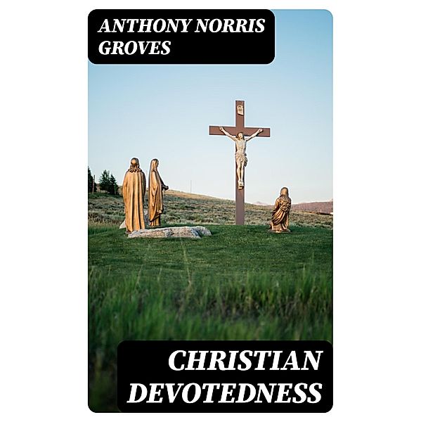 Christian Devotedness, Anthony Norris Groves