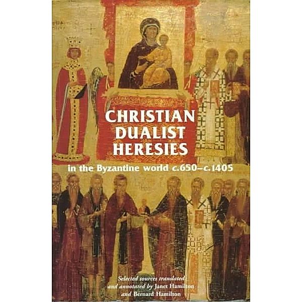 Christian Dualist Heresies in the Byzantine World, c. 650-c. 1450 / Manchester Medieval Sources