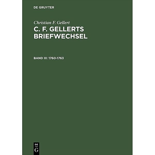 Christian F. Gellert: C. F. Gellerts Briefwechsel / Bd III / 1760-1763, Christian F. Gellert