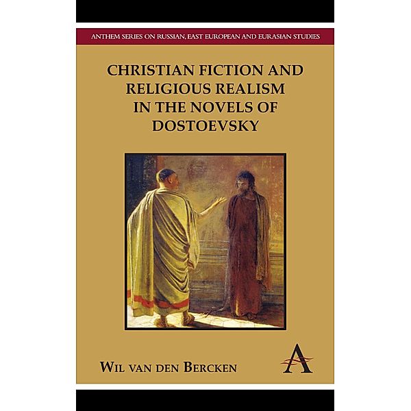 Christian Fiction and Religious Realism in the Novels of Dostoevsky / Anthem Nineteenth-Century Series, Wil Van Den Bercken