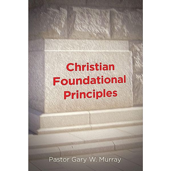 Christian Foundational Principles, Pastor Gary W. Murray