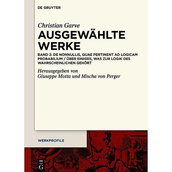 Christian Garve: Ausgewählte Werke: Band 2 Christian Garve: Ausgewählte Werke, quae pertinent ad Logicam probabilium / Über einiges, was zur Logik des Wahrscheinlichen gehört De nonnullis