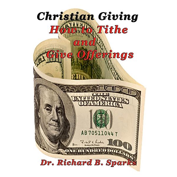 Christian Giving - How to Tithe and Give Offerings, Richard B. Sparks