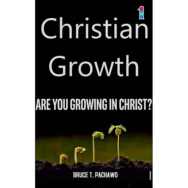 Christian Growth (Growing in Christ, #1) / Growing in Christ, Bruce T Pachawo