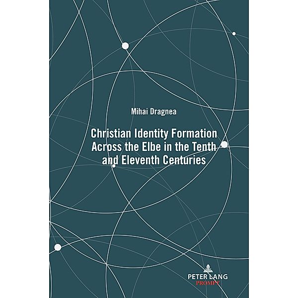 Christian Identity Formation Across the Elbe in the Tenth and Eleventh Centuries / Christianity and Conversion in Scandinavia and the Baltic Region, c. 800-1600 Bd.1, Mihai Dragnea