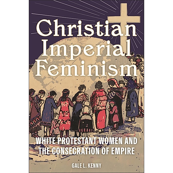 Christian Imperial Feminism / North American Religions, Gale L. Kenny
