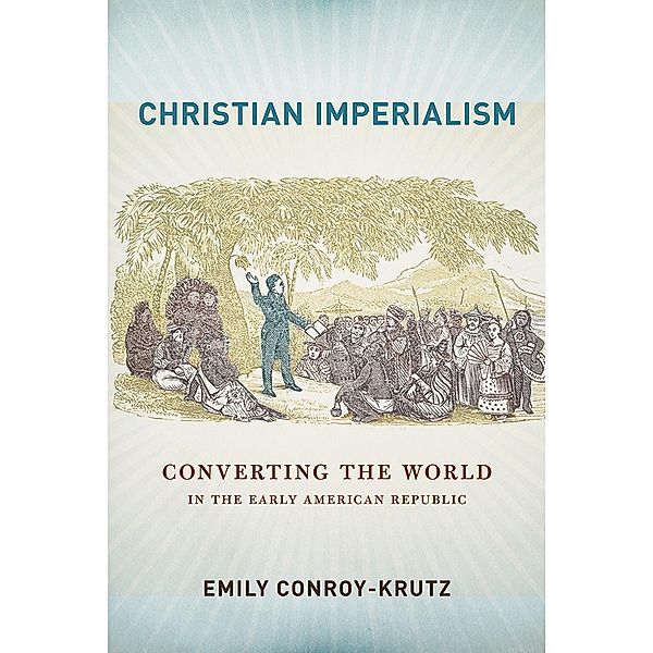 Christian Imperialism / The United States in the World, Emily Conroy-Krutz